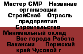 Мастер СМР › Название организации ­ СтройСнаб › Отрасль предприятия ­ Строительство › Минимальный оклад ­ 25 000 - Все города Работа » Вакансии   . Пермский край,Чусовой г.